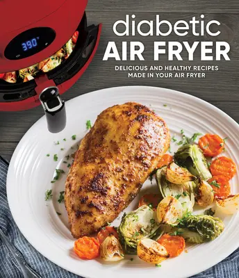 Diabetikus légsütő: Légsütőben készült finom és egészséges receptek - Diabetic Air Fryer: Delicious and Healthy Recipes Made in Your Air Fryer