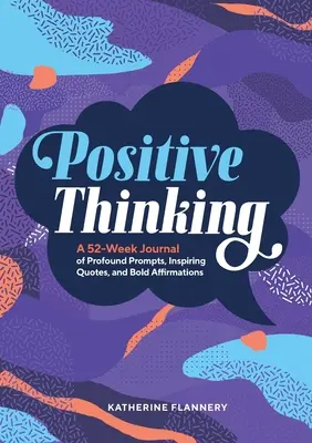 Pozitív gondolkodás: Egy 52 hetes napló mélyreható ösztönzésekkel, inspiráló idézetekkel és bátor megerősítésekkel - Positive Thinking: A 52-Week Journal of Profound Prompts, Inspiring Quotes, and Bold Affirmations