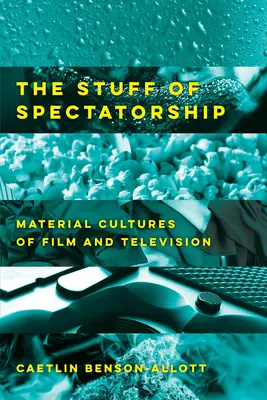 A nézői lét dolgai: A film és a televízió anyagi kultúrái - The Stuff of Spectatorship: Material Cultures of Film and Television