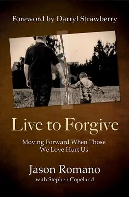 Élj, hogy megbocsáss! Továbblépni, amikor azok, akiket szeretünk, megbántanak minket - Live to Forgive: Moving Forward When Those We Love Hurt Us