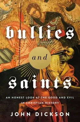 Zsarnokok és szentek: Egy őszinte pillantás a keresztény történelem jó és rossz oldalára - Bullies and Saints: An Honest Look at the Good and Evil of Christian History