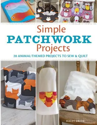 Egyszerű patchwork projektek: 20 állati témájú projekt varrásra és steppelésre - Simple Patchwork Projects: 20 Animal-Themed Projects to Sew & Quilt