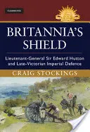 Britannia pajzsa: Sir Edward Hutton altábornagy és a késő-viktoriánus birodalmi védelem - Britannia's Shield: Lieutenant-General Sir Edward Hutton and Late-Victorian Imperial Defence