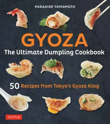 Gyoza: A végső gombóc szakácskönyve: 50 recept Tokió Gyoza királyától - Pot Stickers, Dumplings, Spring Rolls and More! - Gyoza: The Ultimate Dumpling Cookbook: 50 Recipes from Tokyo's Gyoza King - Pot Stickers, Dumplings, Spring Rolls and More!