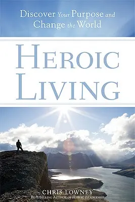 Heroic Living: Fedezd fel a célodat és változtasd meg a világot - Heroic Living: Discover Your Purpose and Change the World