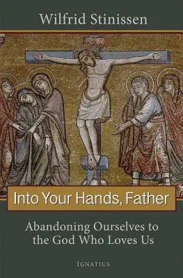 A te kezedbe, Atyám: A minket szerető Istenre bízva magunkat - Into Your Hands, Father: Abandoning Ourselves to the God Who Loves Us