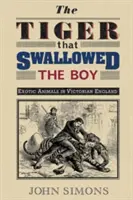 A tigris, aki lenyelte a fiút: Egzotikus állatok a viktoriánus Angliában - The Tiger That Swallowed the Boy: Exotic Animals in Victorian England