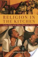 Vallás a konyhában: Főzés, beszéd és a fekete atlanti hagyományok kialakulása - Religion in the Kitchen: Cooking, Talking, and the Making of Black Atlantic Traditions