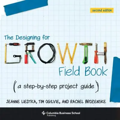 The Designing for Growth Field Book: A Step-By-Step Project Guide