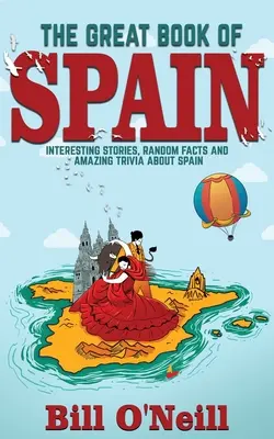 Spanyolország nagy könyve: Érdekes történetek, spanyol történelem és véletlenszerű tények Spanyolországról - The Great Book of Spain: Interesting Stories, Spanish History & Random Facts About Spain