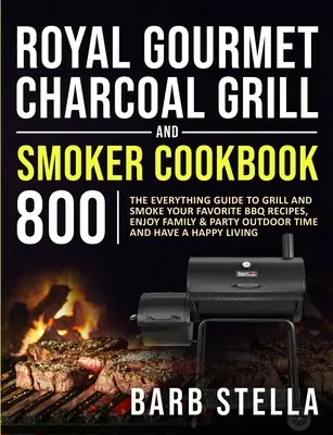 Royal Gourmet Charcoal Grill & Smoker Cookbook 800: A mindenre kiterjedő útmutató a kedvenc BBQ receptek grillezéséhez és füstöléséhez, a családi és parti szabadtéri Ti... - Royal Gourmet Charcoal Grill & Smoker Cookbook 800: The Everything Guide to Grill and Smoke Your Favorite BBQ Recipes, Enjoy Family & Party Outdoor Ti