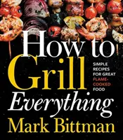 Hogyan grillezzünk mindent: Egyszerű receptek a nagyszerű lángon sült ételekhez - How to Grill Everything: Simple Recipes for Great Flame-Cooked Food