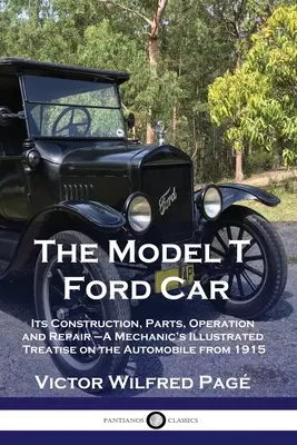 A Ford T-modell: Szerkezete, alkatrészei, működése és javítása - Egy szerelő illusztrált értekezése az automobilról 1915-ből - The Model T Ford Car: Its Construction, Parts, Operation and Repair - A Mechanic's Illustrated Treatise on the Automobile from 1915