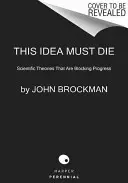 Ennek az eszmének meg kell halnia: A fejlődést gátló tudományos elméletek - This Idea Must Die: Scientific Theories That Are Blocking Progress