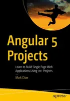 Angular 5 projektek: Tanulj meg egyoldalas webes alkalmazásokat építeni 70+ projekt segítségével - Angular 5 Projects: Learn to Build Single Page Web Applications Using 70+ Projects