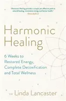 Harmonikus gyógyítás - 6 hét a helyreállított energiához, a teljes méregtelenítéshez és a teljes wellnesshez - Harmonic Healing - 6 Weeks to Restored Energy, Complete Detoxification and Total Wellness