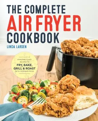 A teljes légsütő szakácskönyv: Elképesztően egyszerű receptek a légsütővel való sütéshez, sütéshez, grillezéshez és sütéshez - The Complete Air Fryer Cookbook: Amazingly Easy Recipes to Fry, Bake, Grill, and Roast with Your Air Fryer