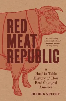 Vörös húsú köztársaság: A Hoof-To-Table History of How Beef Changed America (A marhahús megváltoztatta Amerikát) - Red Meat Republic: A Hoof-To-Table History of How Beef Changed America