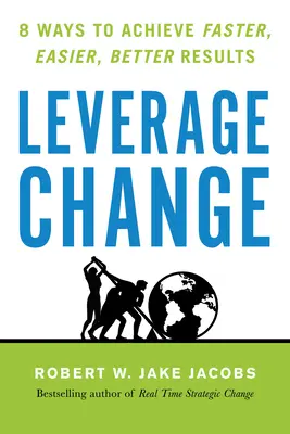 Leverage Change: 8 módszer a gyorsabb, könnyebb és jobb eredmények eléréséhez - Leverage Change: 8 Ways to Achieve Faster, Easier, Better Results