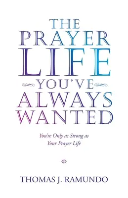 Az imaélet, amire mindig is vágytál: Csak annyira vagy erős, mint az imaéleted - The Prayer Life You'Ve Always Wanted: You'Re Only as Strong as Your Prayer Life