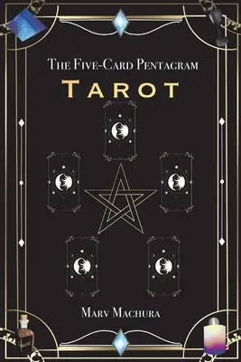 Az ötkártyás Pentagram Tarot: A Guide to Reading Your Tarot Cards and the Five-Card Pentagram Layout (Útmutató a tarotkártyák olvasásához és az ötkártyás pentagramma elrendezéséhez) - The Five-Card Pentagram Tarot: A Guide to Reading Your Tarot Cards and the Five-Card Pentagram Layout