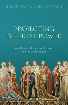 A császári hatalom kivetítése: Az új, XIX. századi császárok és a közszféra - Projecting Imperial Power: New Nineteenth Century Emperors and the Public Sphere