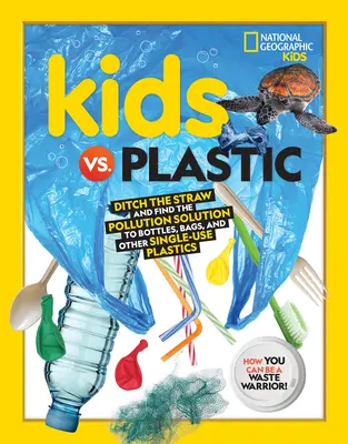 Gyerekek a műanyag ellen: Ditch the Straw and Find the Pollution Solution to Bottles, Bags, and Other Single-Use Plastics (Dobd el a szívószálat és találd meg a megoldást a környezetszennyezésre) - Kids vs. Plastic: Ditch the Straw and Find the Pollution Solution to Bottles, Bags, and Other Single-Use Plastics