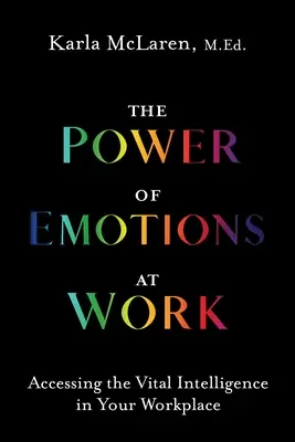 Az érzelmek hatalma a munkahelyen: Az életfontosságú intelligencia elérése a munkahelyén - The Power of Emotions at Work: Accessing the Vital Intelligence in Your Workplace