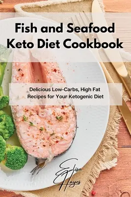 Hal és tenger gyümölcsei Keto diéta szakácskönyv: Finom, alacsony szénhidráttartalmú, magas zsírtartalmú receptek a ketogén diétához - Fish and Seafood Keto Diet Cookbook: Delicious Low-Carbs, High Fat Recipes for Your Ketogenic Diet