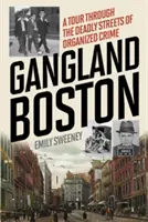 Gangland Boston: A Tour Through the Deadly Streets of Organized Crime (Egy túra a szervezett bűnözés halálos utcáin) - Gangland Boston: A Tour Through the Deadly Streets of Organized Crime