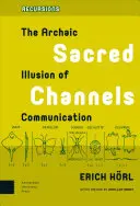 Szakrális csatornák: A kommunikáció archaikus illúziója - Sacred Channels: The Archaic Illusion of Communication