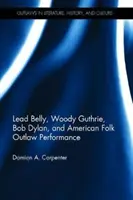 Lead Belly, Woody Guthrie, Bob Dylan és az amerikai népi törvényenkívüli előadásmód - Lead Belly, Woody Guthrie, Bob Dylan, and American Folk Outlaw Performance