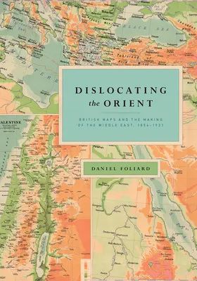 A Kelet kizökkentése: A brit térképek és a Közel-Kelet megteremtése, 1854-1921 - Dislocating the Orient: British Maps and the Making of the Middle East, 1854-1921