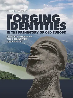 Identitások formálása a régi Európa őstörténetében: Dividuals, Individuals and Communities, 7000-3000 BC - Forging Identities in the Prehistory of Old Europe: Dividuals, Individuals and Communities, 7000-3000 BC