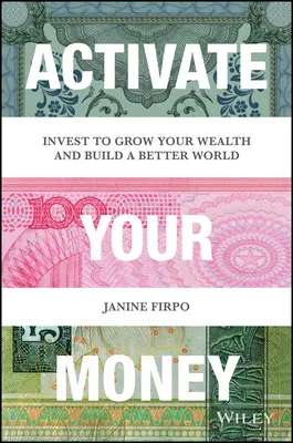 Aktiváld a pénzed: Fektessen be, hogy növelje a vagyonát és építsen egy jobb világot - Activate Your Money: Invest to Grow Your Wealth and Build a Better World