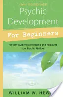 Pszichés fejlődés kezdőknek: Egyszerű útmutató a pszichikai képességek fejlesztéséhez és felszabadításához - Psychic Development for Beginners: An Easy Guide to Developing & Releasing Your Psychic Abilities