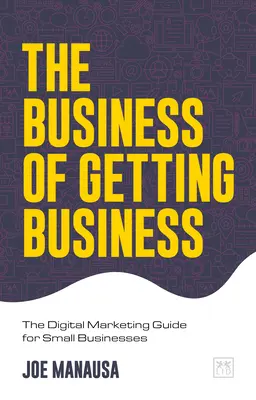 Az üzlet szerzésének üzlete: A digitális marketing útmutató kisvállalkozások számára - The Business of Getting Business: The Digital Marketing Guide for Small Businesses