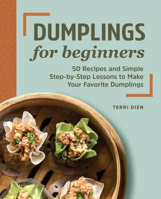 Gombócok kezdőknek: 50 recept és egyszerű lépésről lépésre leckék a kedvenc gombócok elkészítéséhez - Dumplings for Beginners: 50 Recipes and Simple Step-By-Step Lessons to Make Your Favorite Dumplings