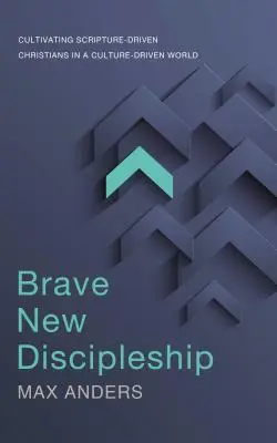 Bátor új tanítványság: Cultivating Scripture-Driven Christians in a Culture-Driven World (A Szentírás által vezérelt keresztények nevelése egy kultúra által vezérelt világban) - Brave New Discipleship: Cultivating Scripture-Driven Christians in a Culture-Driven World