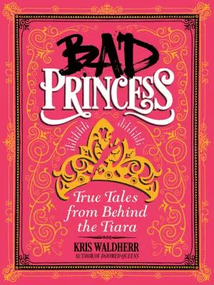 Bad Princess: True Tales from Behind the Tiara: True Tales from Behind the Tiara