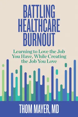 Küzdelem az egészségügyi kiégés ellen: Megtanulod szeretni a munkádat, miközben megteremted a munkádat, amit szeretsz - Battling Healthcare Burnout: Learning to Love the Job You Have, While Creating the Job You Love