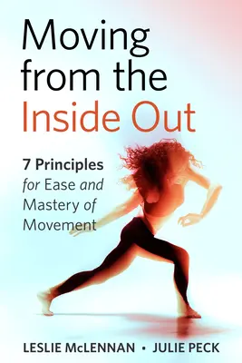 Mozgás belülről kifelé: 7 alapelv a mozgás könnyedségéhez és elsajátításához - A Feldenkrais-megközelítés - Moving from the Inside Out: 7 Principles for Ease and Mastery in Movement--A Feldenkrais Approach