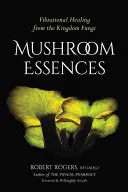 Gombaesszenciák: Vibrációs gyógyítás a gombák birodalmából - Mushroom Essences: Vibrational Healing from the Kingdom Fungi