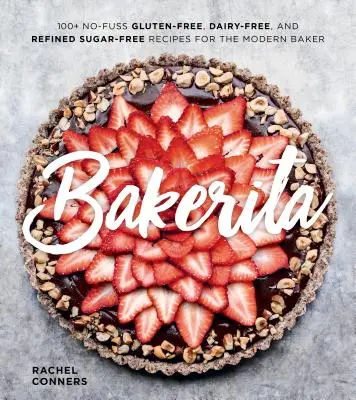 Bakerita: 100+ gondtalan gluténmentes, tejmentes és finomított cukormentes recept a modern pék számára - Bakerita: 100+ No-Fuss Gluten-Free, Dairy-Free, and Refined Sugar-Free Recipes for the Modern Baker