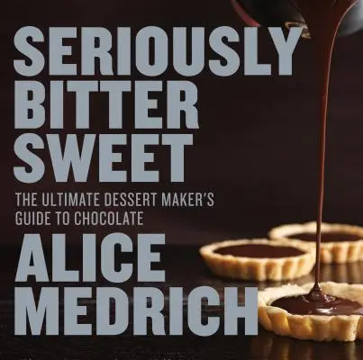 Komolyan keserédes: A desszertkészítők végső útmutatója a csokoládéhoz - Seriously Bitter Sweet: The Ultimate Dessert Maker's Guide to Chocolate