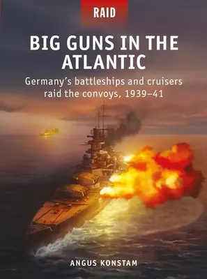 Nagyágyúk az Atlanti-óceánon: A német csatahajók és cirkálók rajtaütnek a konvojokon, 1939-41. - Big Guns in the Atlantic: Germany's Battleships and Cruisers Raid the Convoys, 1939-41