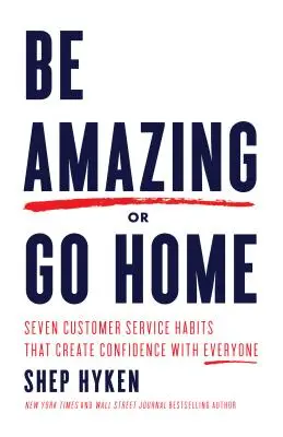 Légy elképesztő vagy menj haza: Hét ügyfélszolgálati szokás, amely mindenkiben bizalmat kelt - Be Amazing or Go Home: Seven Customer Service Habits That Create Confidence with Everyone