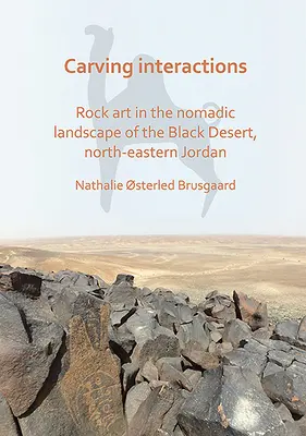 Carving Interactions: Sziklaképzőművészet a Fekete-sivatag nomád tájain, Északkelet-Jordánia északkeleti részén - Carving Interactions: Rock Art in the Nomadic Landscape of the Black Desert, North-Eastern Jordan