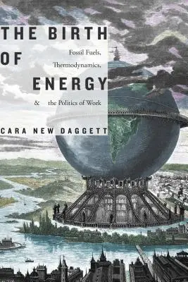 Az energia születése: Fosszilis tüzelőanyagok, termodinamika és a munka politikája - The Birth of Energy: Fossil Fuels, Thermodynamics, and the Politics of Work