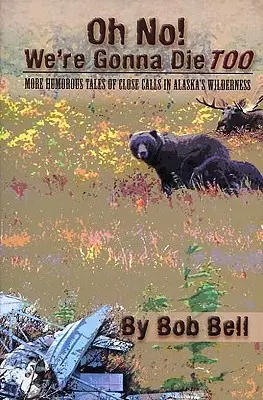 Ó, ne! Mi is meg fogunk halni: További humoros történetek az alaszkai vadonban történt közeli balesetekről - Oh No! We're Gonna Die Too: More Humorous Tales of Close Calls in Alaska's Wilderness